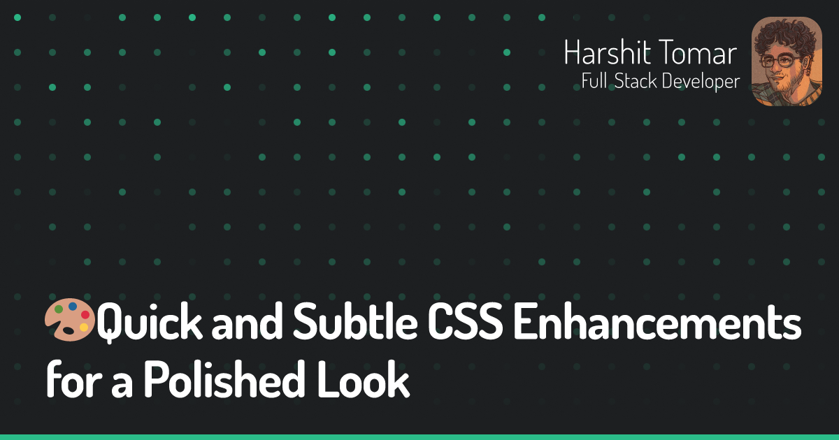 🎨Quick and Subtle CSS Enhancements for a Polished Look • Harshit Tomar